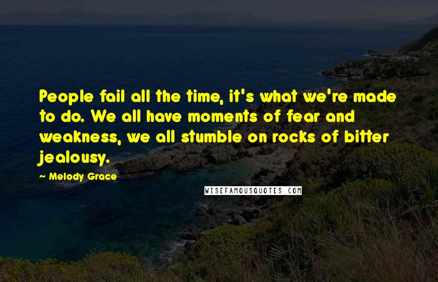 Melody Grace Quotes: People fail all the time, it's what we're made to do. We all have moments of fear and weakness, we all stumble on rocks of bitter jealousy.