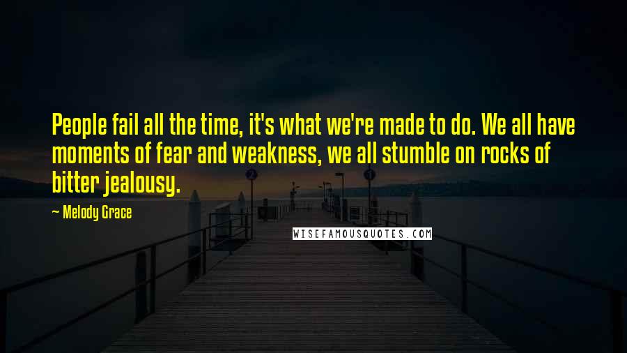 Melody Grace Quotes: People fail all the time, it's what we're made to do. We all have moments of fear and weakness, we all stumble on rocks of bitter jealousy.