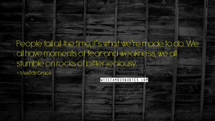 Melody Grace Quotes: People fail all the time, it's what we're made to do. We all have moments of fear and weakness, we all stumble on rocks of bitter jealousy.