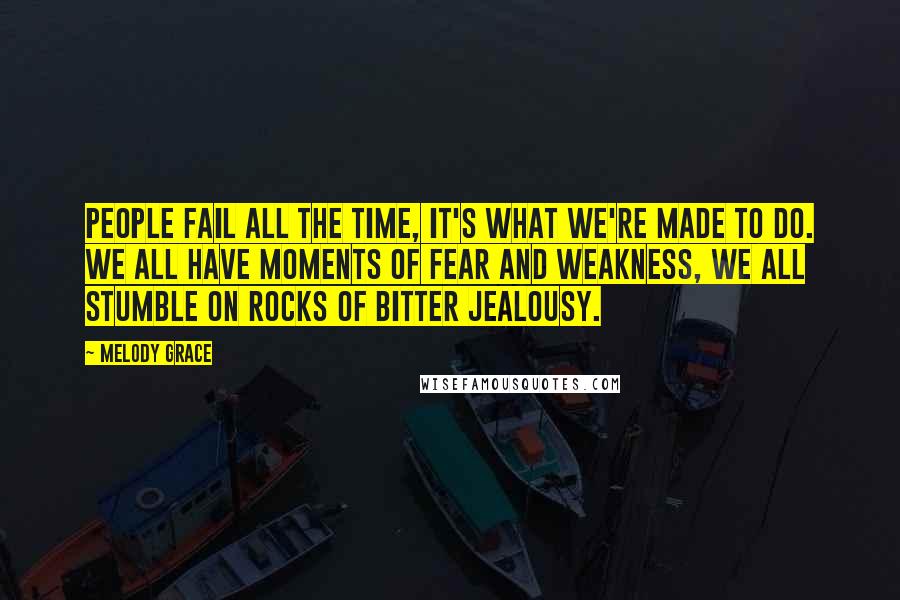 Melody Grace Quotes: People fail all the time, it's what we're made to do. We all have moments of fear and weakness, we all stumble on rocks of bitter jealousy.