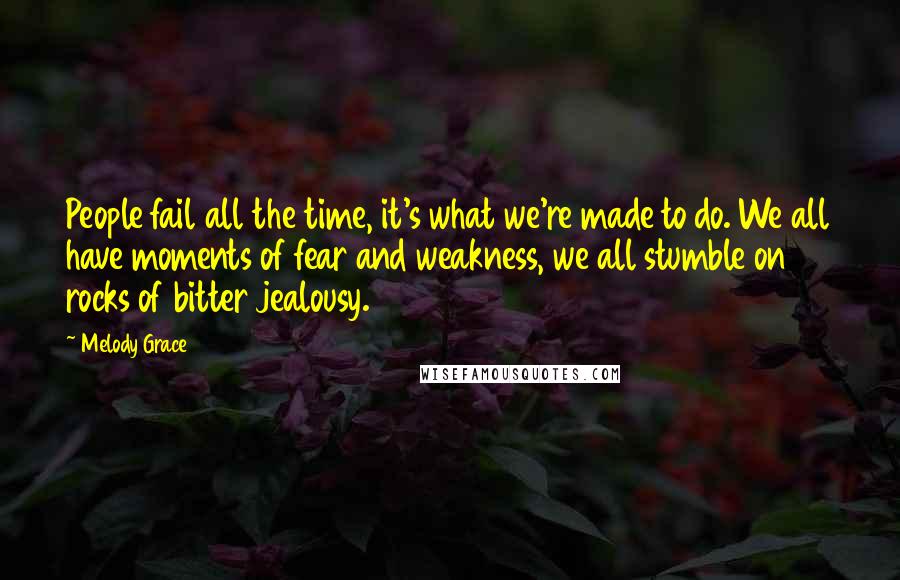 Melody Grace Quotes: People fail all the time, it's what we're made to do. We all have moments of fear and weakness, we all stumble on rocks of bitter jealousy.