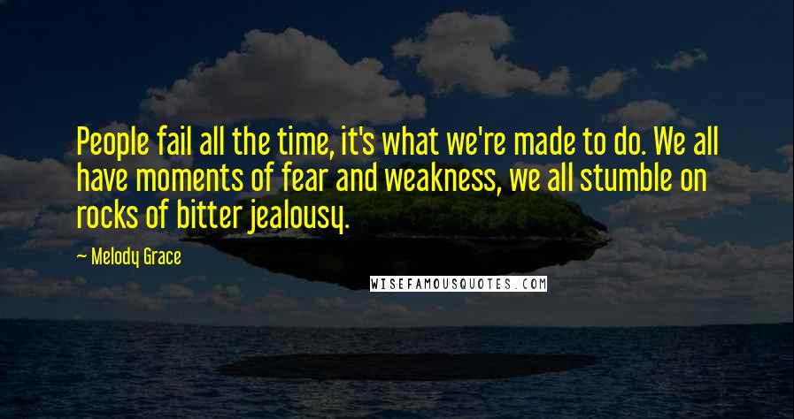 Melody Grace Quotes: People fail all the time, it's what we're made to do. We all have moments of fear and weakness, we all stumble on rocks of bitter jealousy.