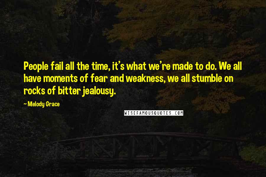 Melody Grace Quotes: People fail all the time, it's what we're made to do. We all have moments of fear and weakness, we all stumble on rocks of bitter jealousy.