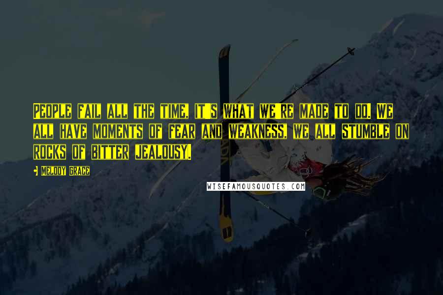 Melody Grace Quotes: People fail all the time, it's what we're made to do. We all have moments of fear and weakness, we all stumble on rocks of bitter jealousy.