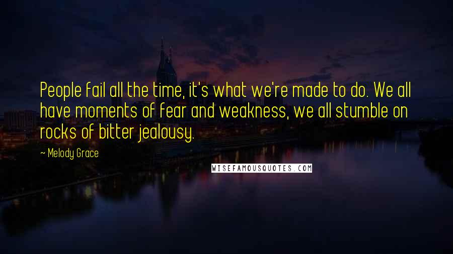 Melody Grace Quotes: People fail all the time, it's what we're made to do. We all have moments of fear and weakness, we all stumble on rocks of bitter jealousy.