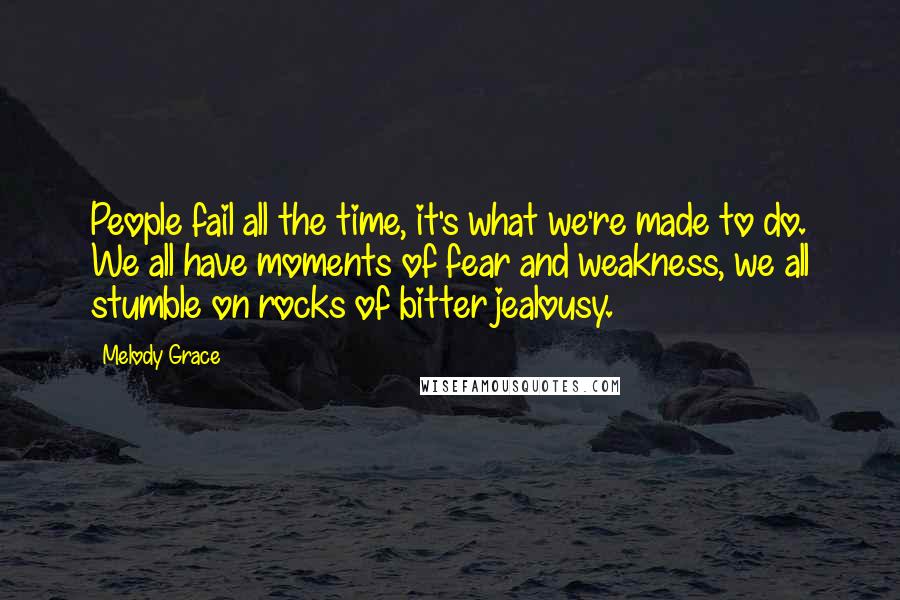 Melody Grace Quotes: People fail all the time, it's what we're made to do. We all have moments of fear and weakness, we all stumble on rocks of bitter jealousy.