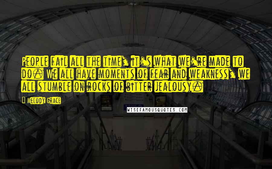 Melody Grace Quotes: People fail all the time, it's what we're made to do. We all have moments of fear and weakness, we all stumble on rocks of bitter jealousy.