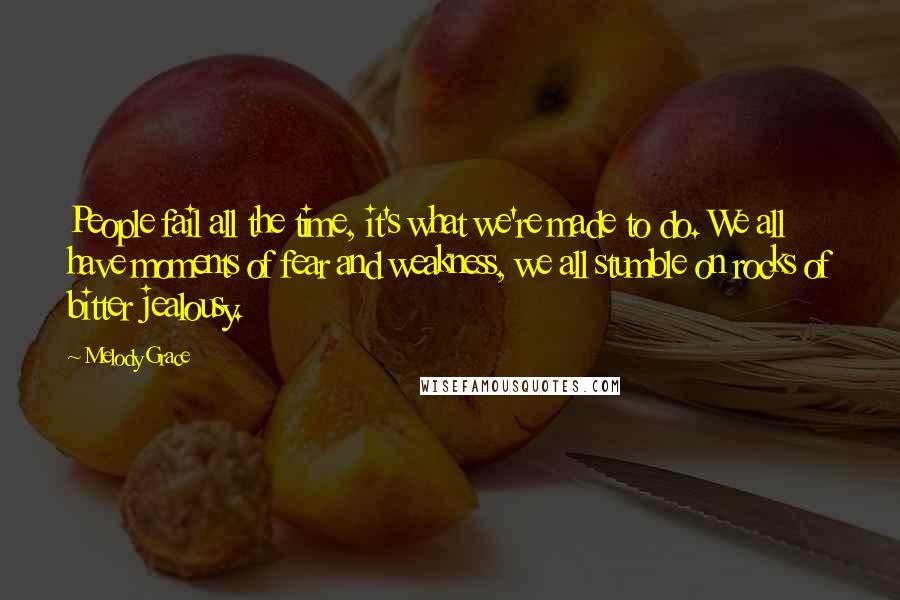 Melody Grace Quotes: People fail all the time, it's what we're made to do. We all have moments of fear and weakness, we all stumble on rocks of bitter jealousy.