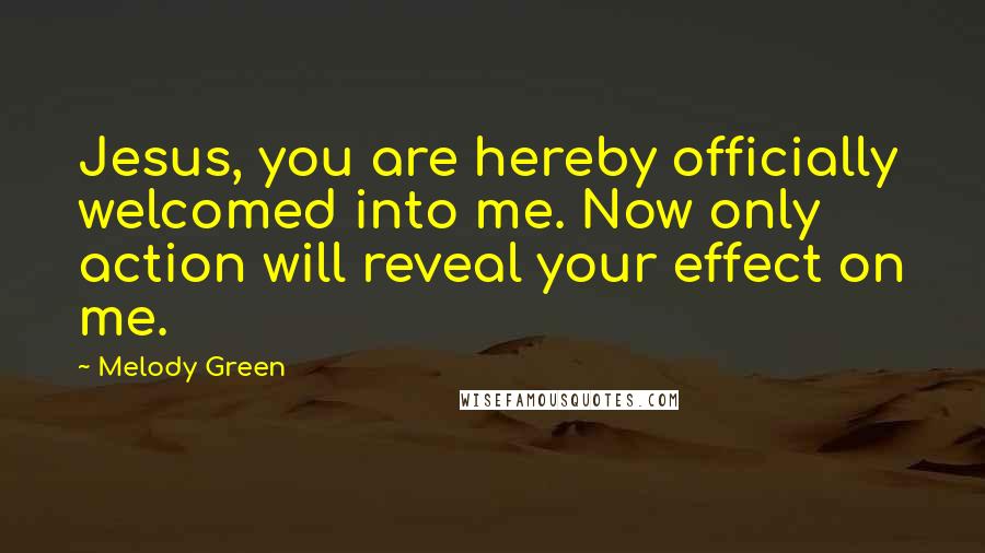 Melody Green Quotes: Jesus, you are hereby officially welcomed into me. Now only action will reveal your effect on me.