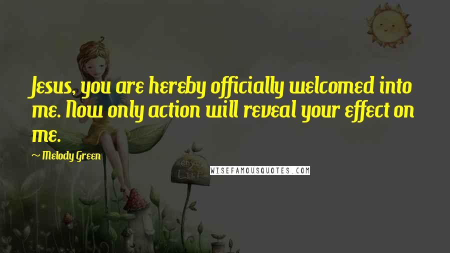 Melody Green Quotes: Jesus, you are hereby officially welcomed into me. Now only action will reveal your effect on me.