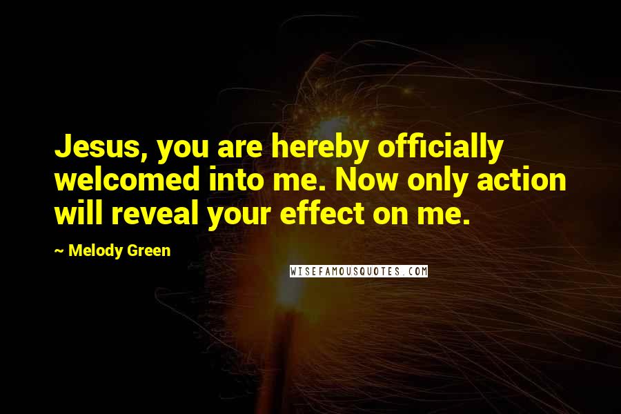 Melody Green Quotes: Jesus, you are hereby officially welcomed into me. Now only action will reveal your effect on me.