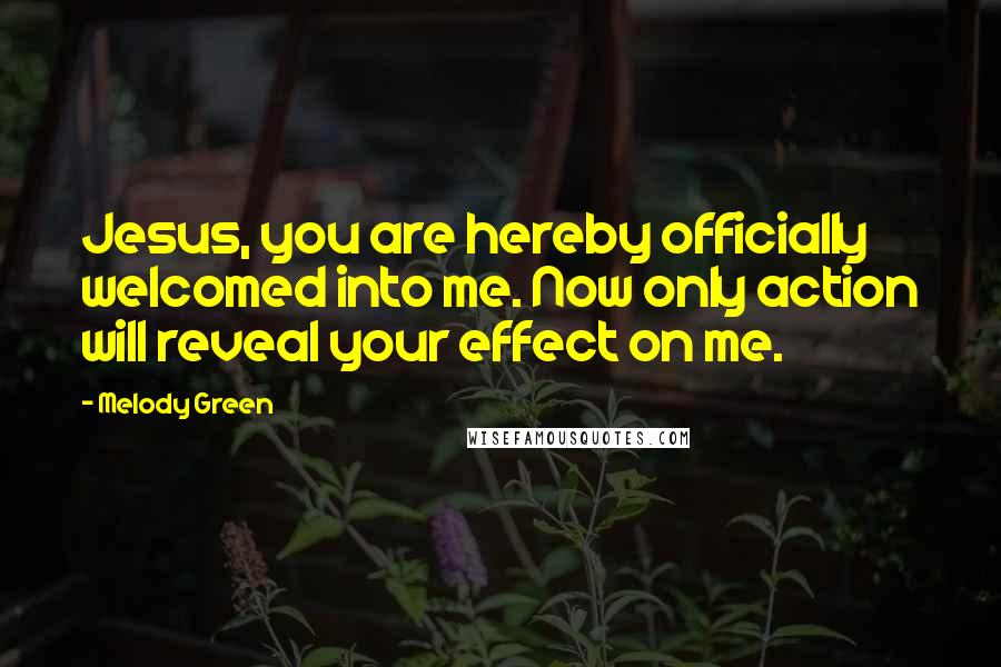 Melody Green Quotes: Jesus, you are hereby officially welcomed into me. Now only action will reveal your effect on me.