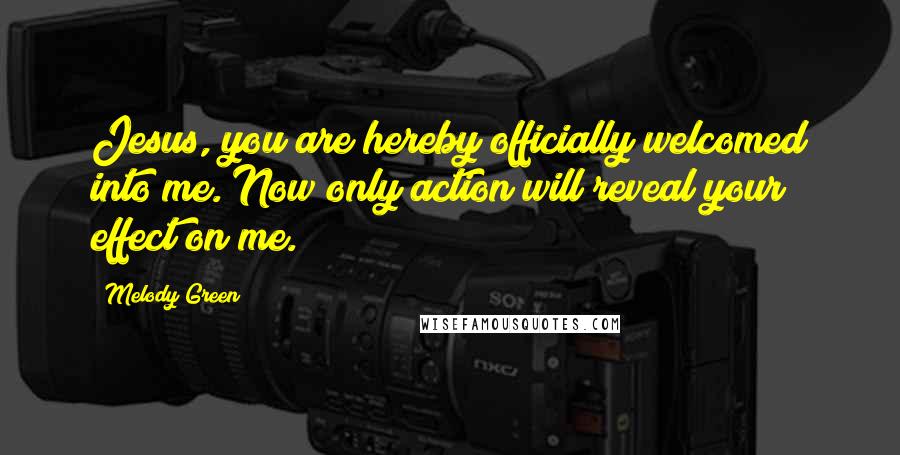 Melody Green Quotes: Jesus, you are hereby officially welcomed into me. Now only action will reveal your effect on me.