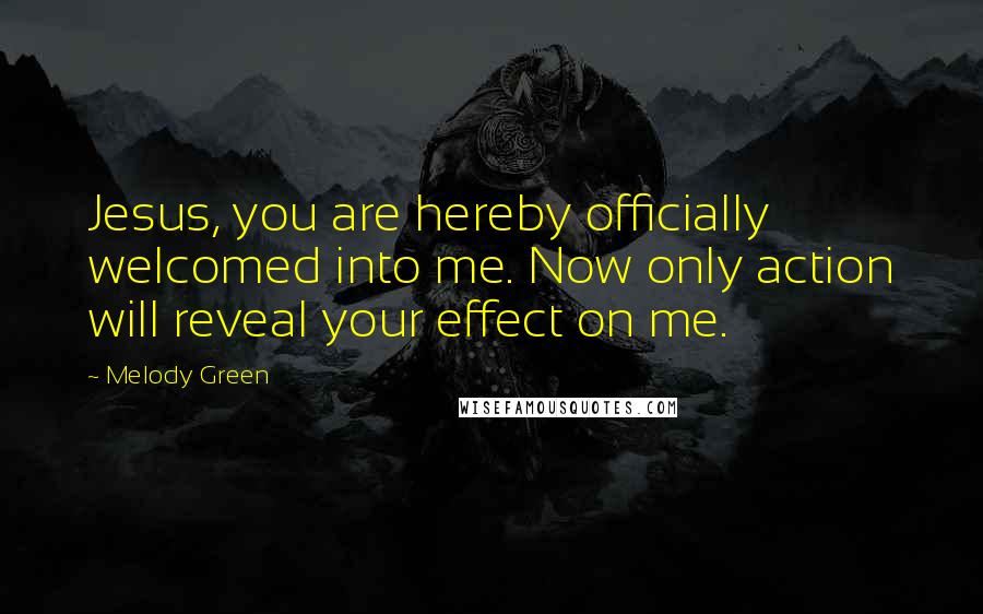 Melody Green Quotes: Jesus, you are hereby officially welcomed into me. Now only action will reveal your effect on me.