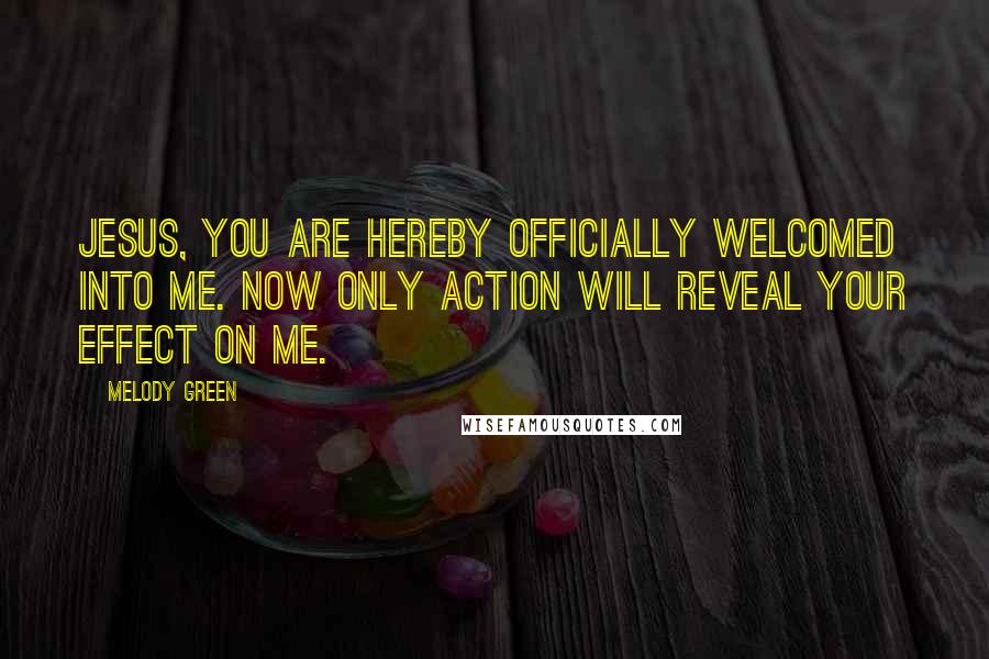 Melody Green Quotes: Jesus, you are hereby officially welcomed into me. Now only action will reveal your effect on me.