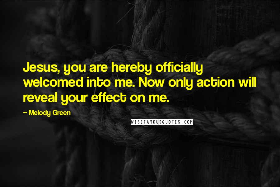 Melody Green Quotes: Jesus, you are hereby officially welcomed into me. Now only action will reveal your effect on me.