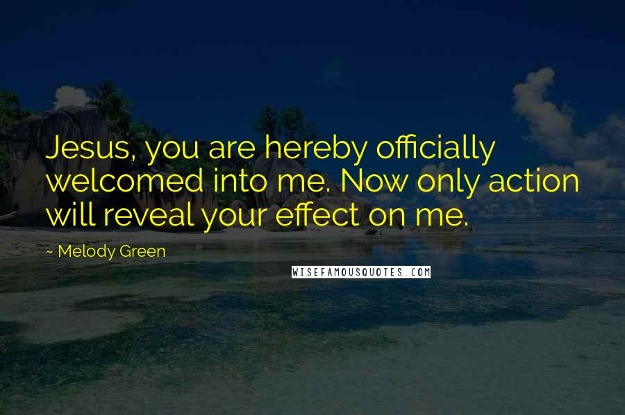 Melody Green Quotes: Jesus, you are hereby officially welcomed into me. Now only action will reveal your effect on me.