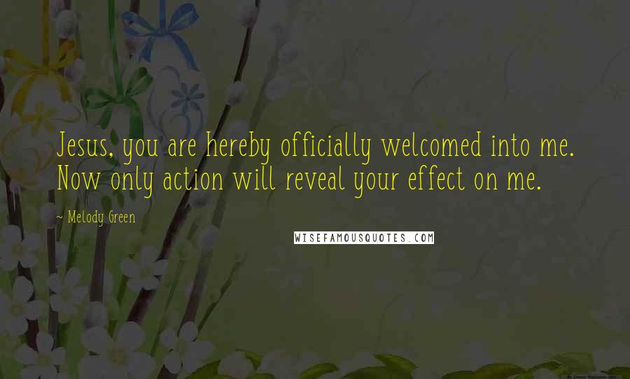 Melody Green Quotes: Jesus, you are hereby officially welcomed into me. Now only action will reveal your effect on me.