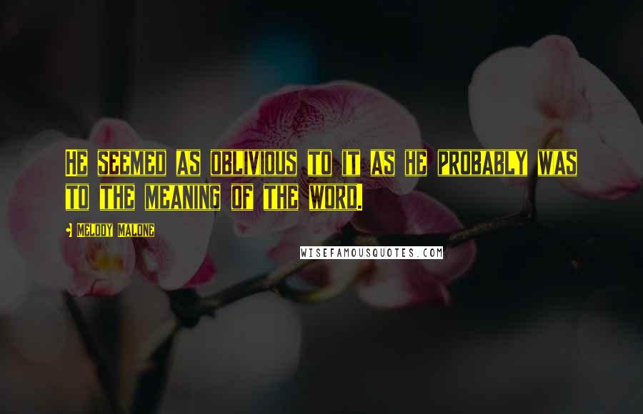 Melody Malone Quotes: He seemed as oblivious to it as he probably was to the meaning of the word.