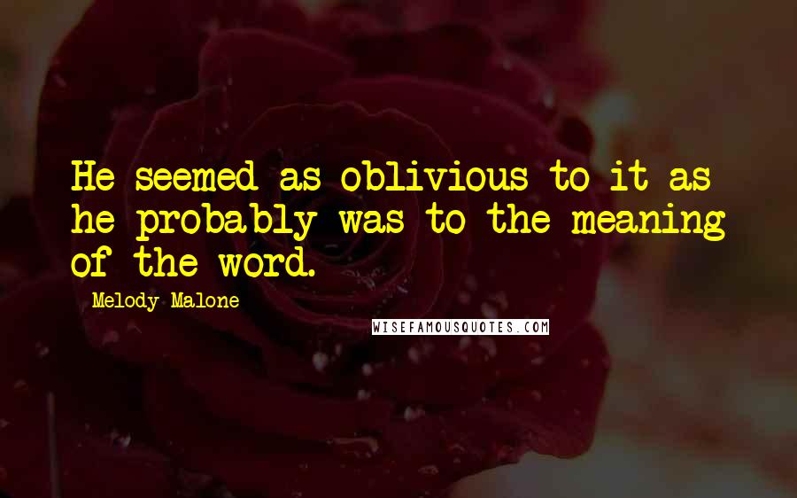 Melody Malone Quotes: He seemed as oblivious to it as he probably was to the meaning of the word.