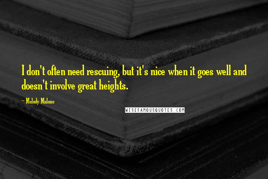 Melody Malone Quotes: I don't often need rescuing, but it's nice when it goes well and doesn't involve great heights.