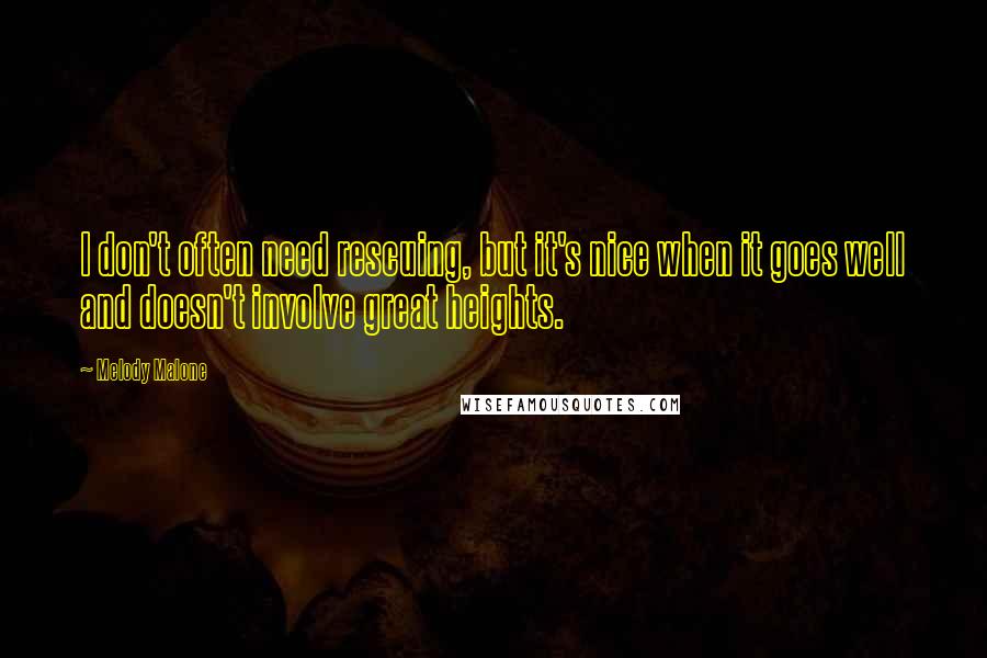 Melody Malone Quotes: I don't often need rescuing, but it's nice when it goes well and doesn't involve great heights.