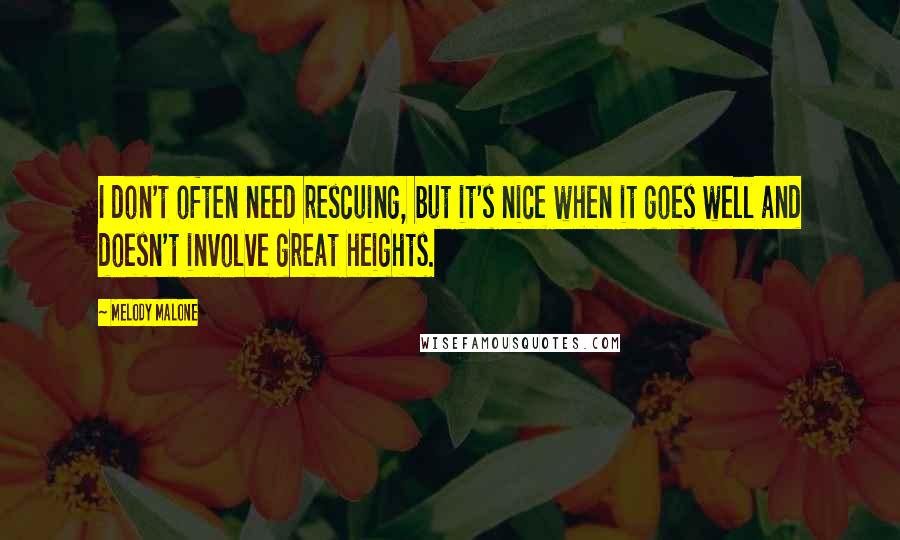 Melody Malone Quotes: I don't often need rescuing, but it's nice when it goes well and doesn't involve great heights.