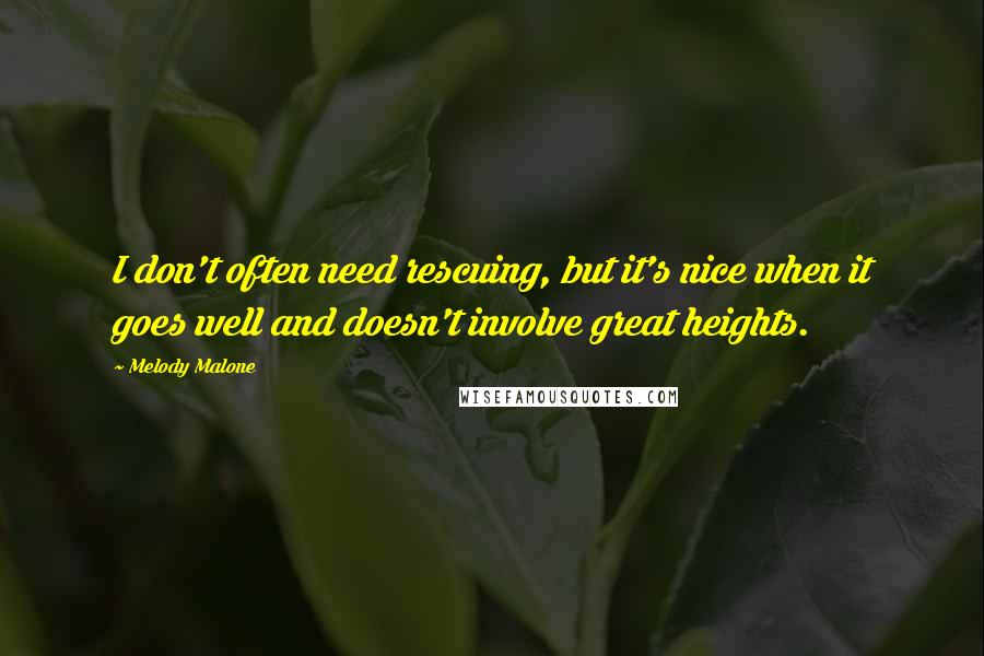 Melody Malone Quotes: I don't often need rescuing, but it's nice when it goes well and doesn't involve great heights.