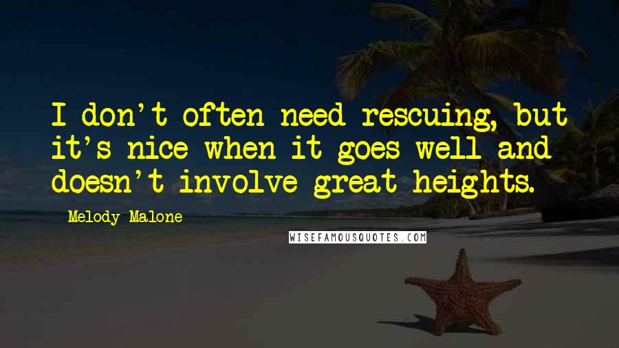 Melody Malone Quotes: I don't often need rescuing, but it's nice when it goes well and doesn't involve great heights.