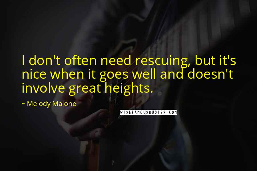 Melody Malone Quotes: I don't often need rescuing, but it's nice when it goes well and doesn't involve great heights.