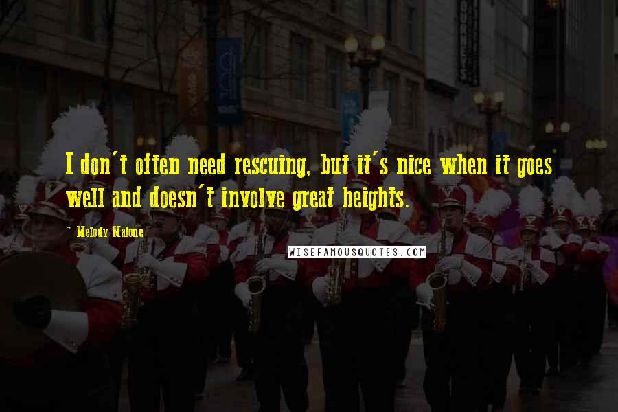 Melody Malone Quotes: I don't often need rescuing, but it's nice when it goes well and doesn't involve great heights.