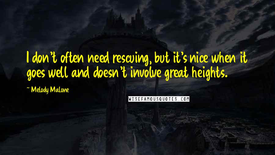 Melody Malone Quotes: I don't often need rescuing, but it's nice when it goes well and doesn't involve great heights.