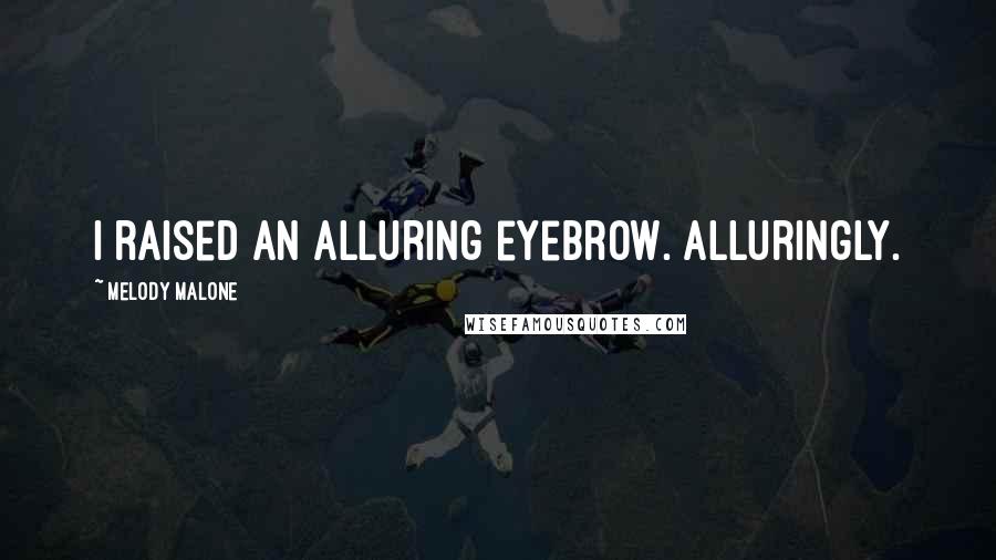 Melody Malone Quotes: I raised an alluring eyebrow. Alluringly.