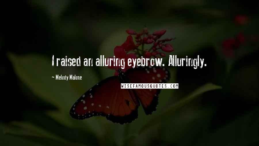 Melody Malone Quotes: I raised an alluring eyebrow. Alluringly.