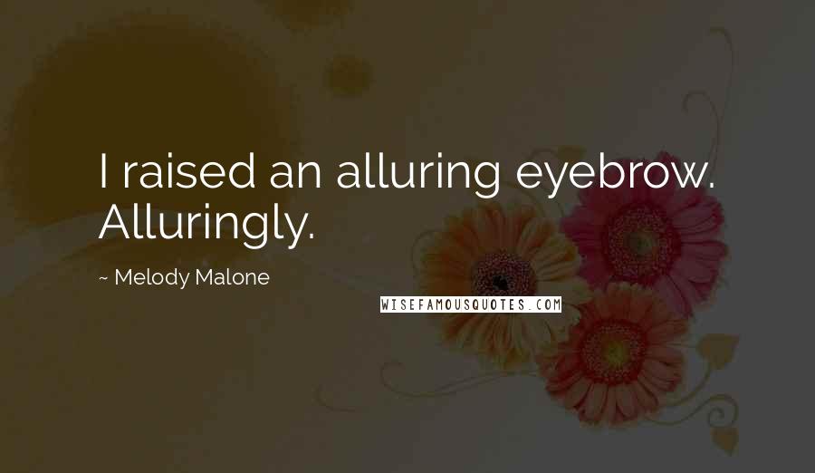 Melody Malone Quotes: I raised an alluring eyebrow. Alluringly.