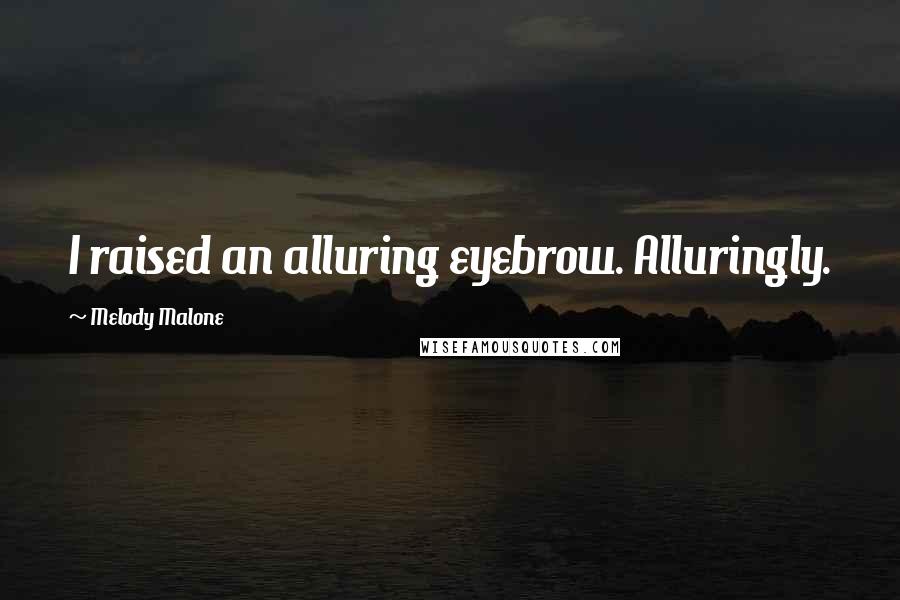 Melody Malone Quotes: I raised an alluring eyebrow. Alluringly.