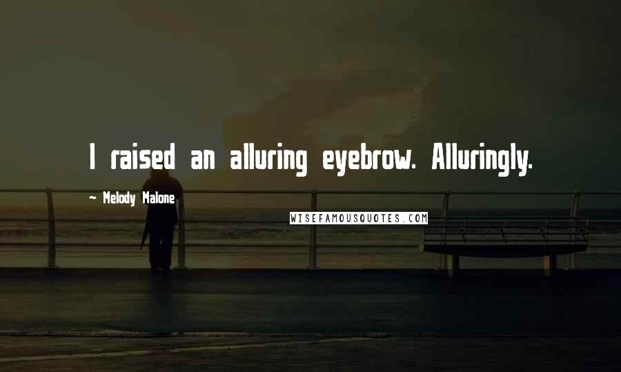 Melody Malone Quotes: I raised an alluring eyebrow. Alluringly.