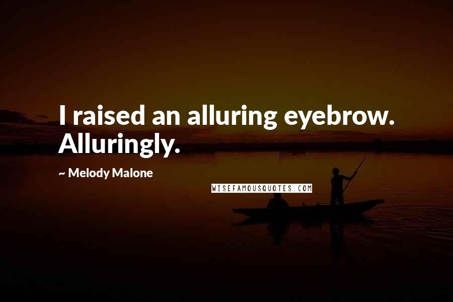 Melody Malone Quotes: I raised an alluring eyebrow. Alluringly.