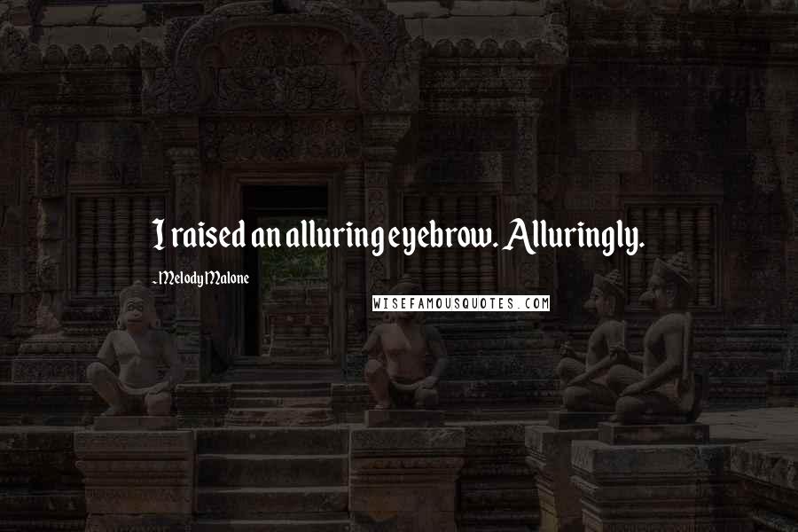 Melody Malone Quotes: I raised an alluring eyebrow. Alluringly.