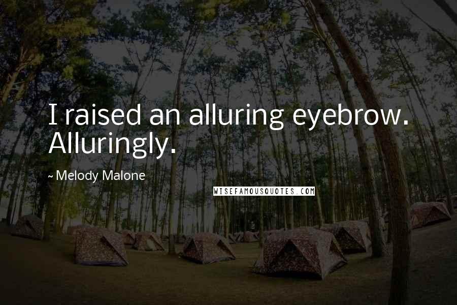 Melody Malone Quotes: I raised an alluring eyebrow. Alluringly.