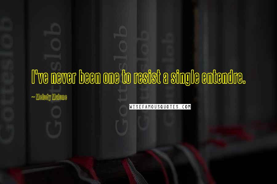 Melody Malone Quotes: I've never been one to resist a single entendre.