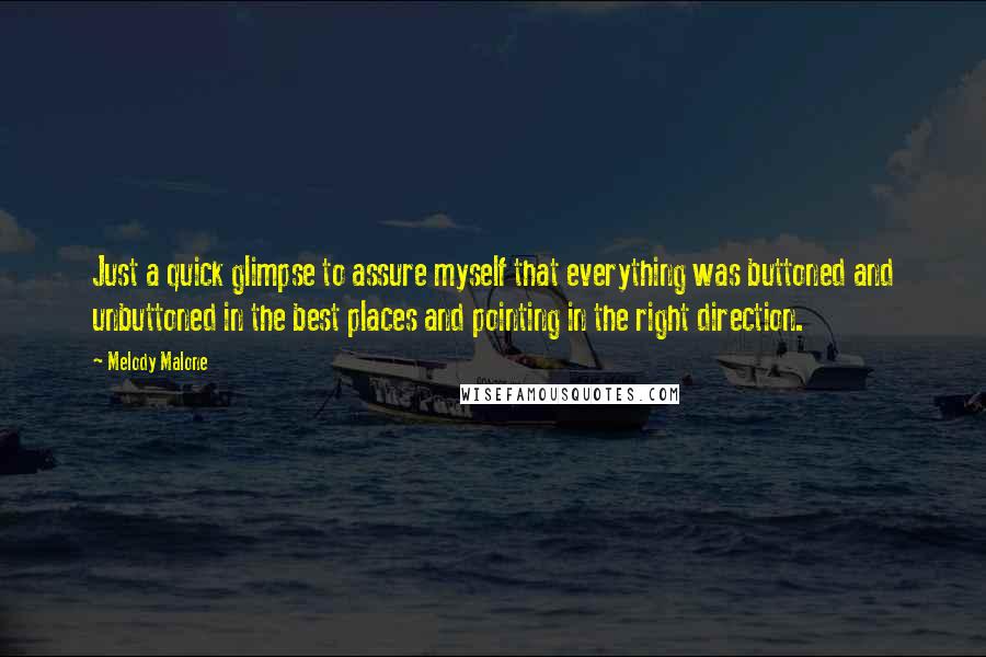 Melody Malone Quotes: Just a quick glimpse to assure myself that everything was buttoned and unbuttoned in the best places and pointing in the right direction.