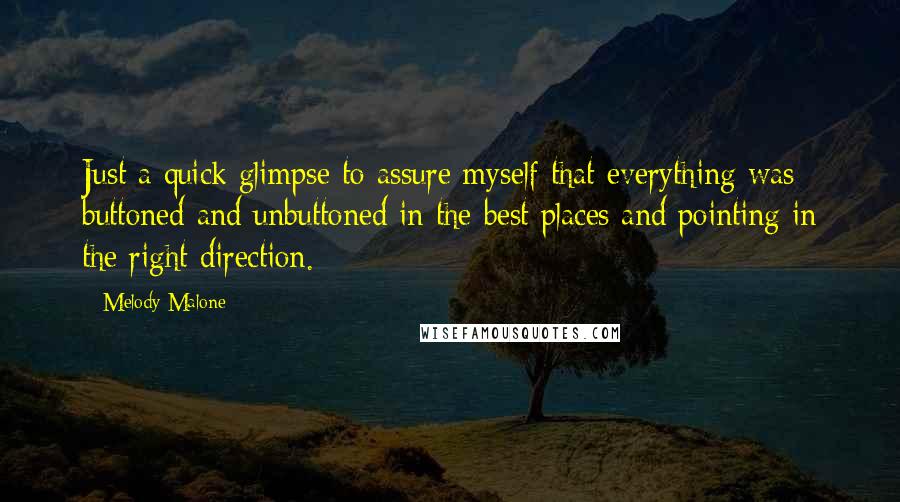 Melody Malone Quotes: Just a quick glimpse to assure myself that everything was buttoned and unbuttoned in the best places and pointing in the right direction.