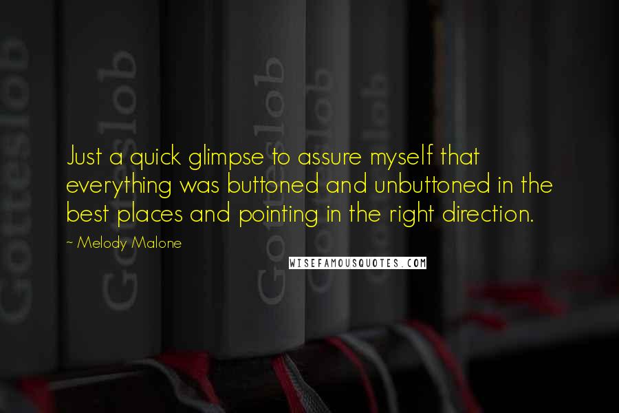 Melody Malone Quotes: Just a quick glimpse to assure myself that everything was buttoned and unbuttoned in the best places and pointing in the right direction.