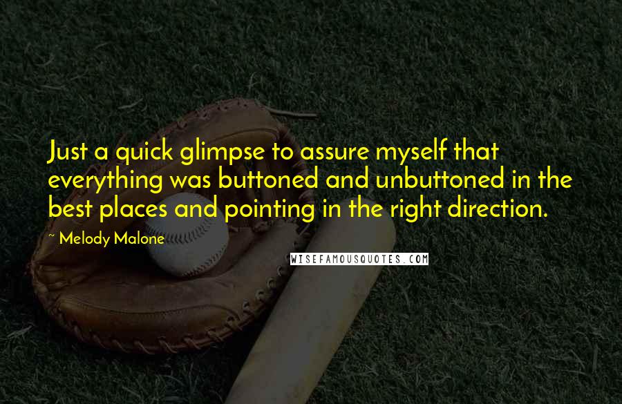 Melody Malone Quotes: Just a quick glimpse to assure myself that everything was buttoned and unbuttoned in the best places and pointing in the right direction.