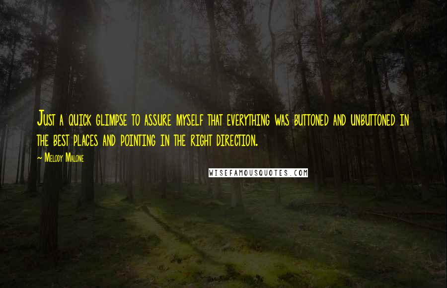 Melody Malone Quotes: Just a quick glimpse to assure myself that everything was buttoned and unbuttoned in the best places and pointing in the right direction.
