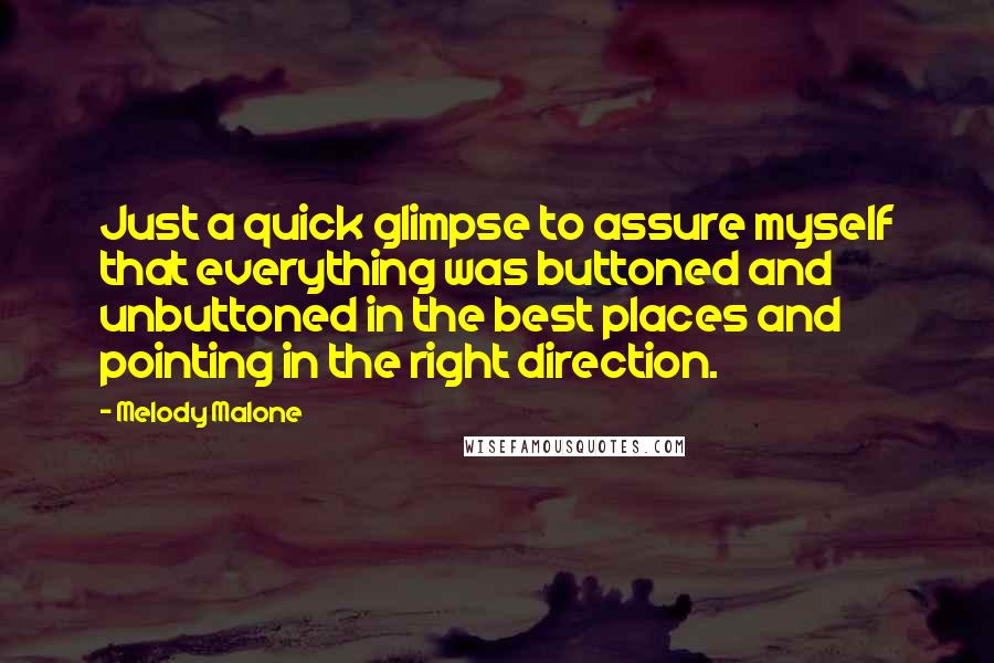 Melody Malone Quotes: Just a quick glimpse to assure myself that everything was buttoned and unbuttoned in the best places and pointing in the right direction.