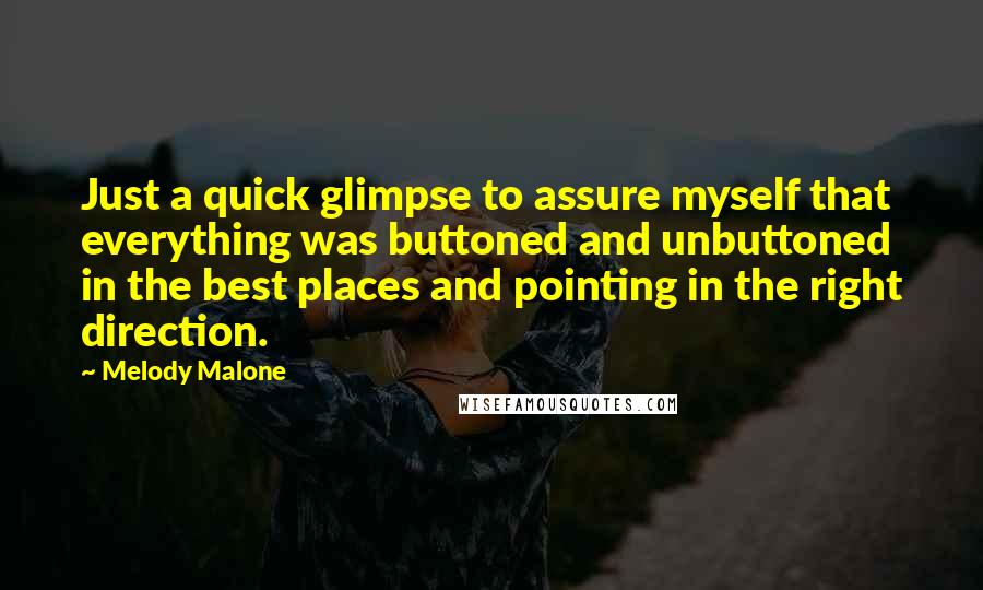Melody Malone Quotes: Just a quick glimpse to assure myself that everything was buttoned and unbuttoned in the best places and pointing in the right direction.