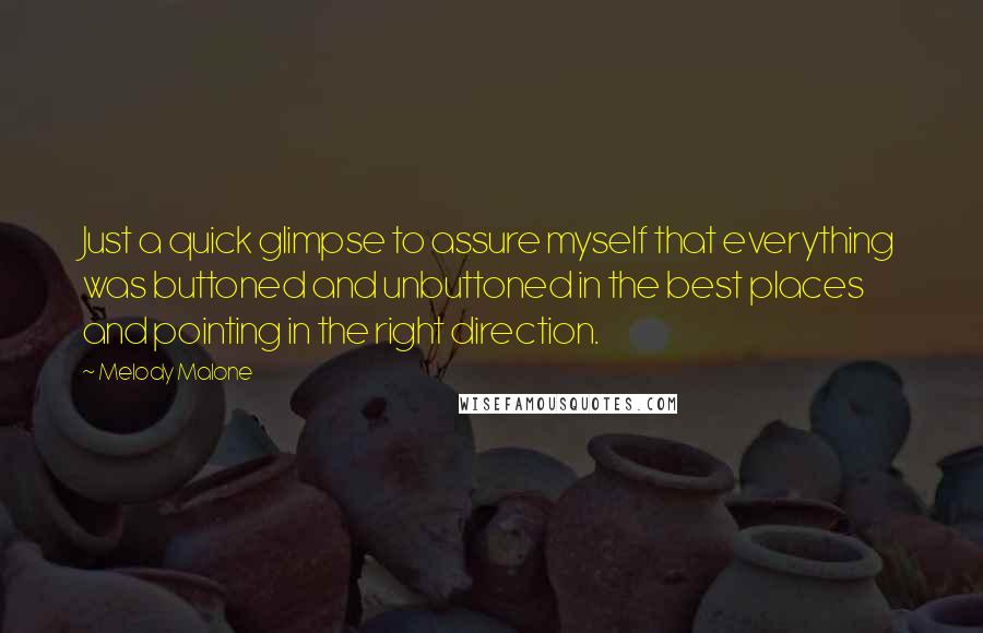 Melody Malone Quotes: Just a quick glimpse to assure myself that everything was buttoned and unbuttoned in the best places and pointing in the right direction.