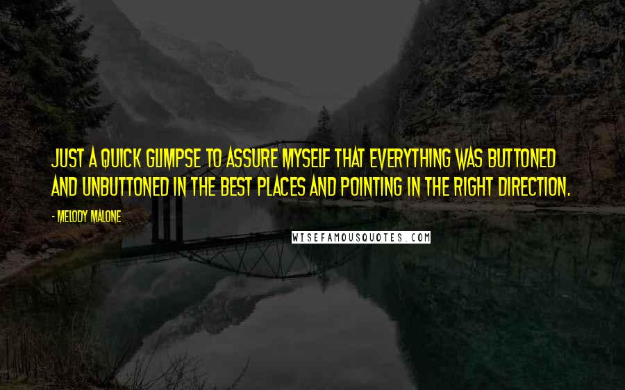 Melody Malone Quotes: Just a quick glimpse to assure myself that everything was buttoned and unbuttoned in the best places and pointing in the right direction.